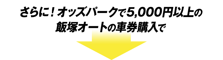 さらに!オッズパークで5,000円以上の飯塚オートの車券購入で…
